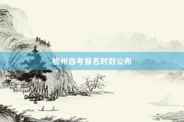 杭州自考报名时刻公布