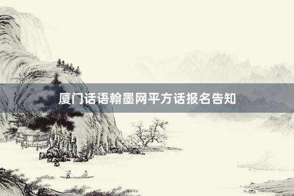 厦门话语翰墨网平方话报名告知