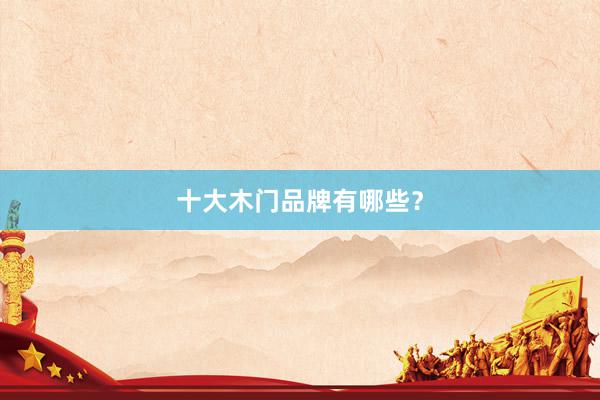 十大木门品牌有哪些？