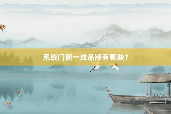 系统门窗一线品牌有哪些？