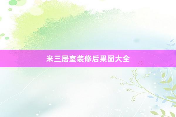 米三居室装修后果图大全