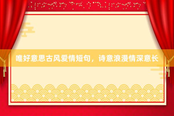 唯好意思古风爱情短句，诗意浪漫情深意长