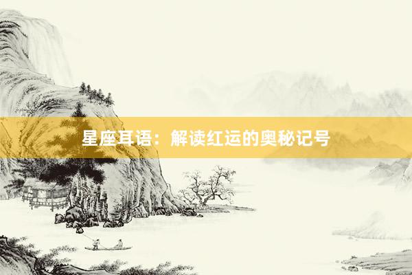 星座耳语：解读红运的奥秘记号