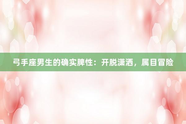 弓手座男生的确实脾性：开脱潇洒，属目冒险