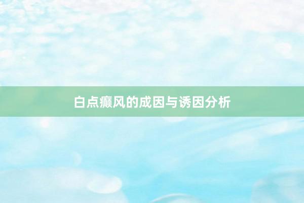 白点癫风的成因与诱因分析