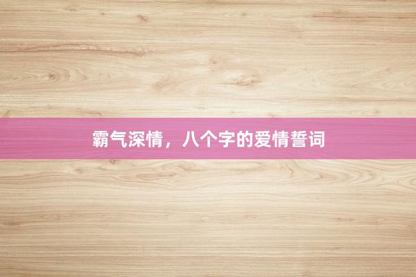 霸气深情，八个字的爱情誓词