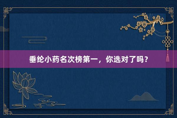 垂纶小药名次榜第一，你选对了吗？