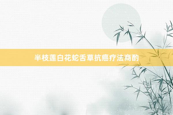半枝莲白花蛇舌草抗癌疗法商酌